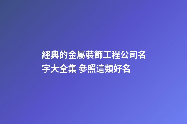 經典的金屬裝飾工程公司名字大全集 參照這類好名-第1張-公司起名-玄機派